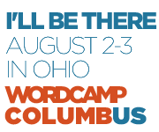 I'll Be There: WordCamp Columbus August 2-3, 2013 in Columbus, Ohio