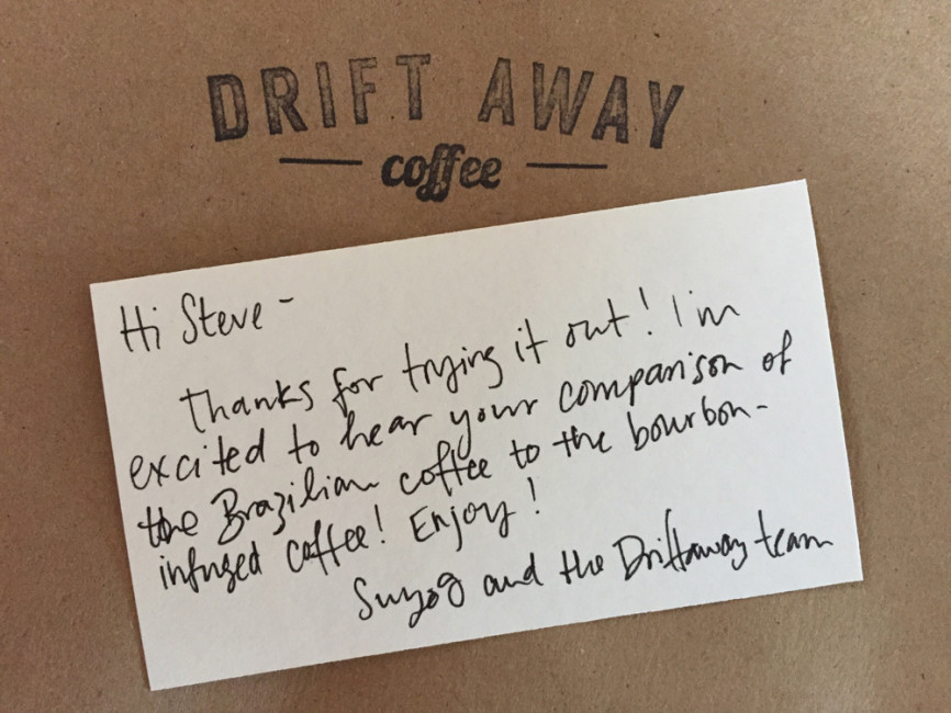 Note from Suyog: Hi Steve. Thanks for trying it out! I'm excited to hear your comparison of the Brazillian coffee with the bourbon-infused coffee! Enjoy! – Suyog and the Driftaway team