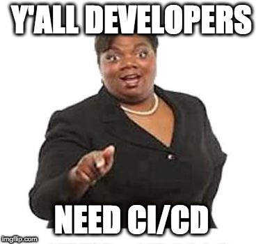 Y'all Developers need CI/CD